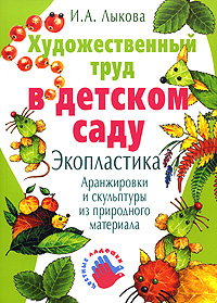 Художественный труд в детском саду Экопластика Аранжировки и скульптуры из природного материала Серия: Художественный труд в детском саду инфо 3600j.