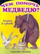 Чем помочь медведю? Авторский сборник Издательства: АСТ, Астрель, Премьера, 2000 г Мягкая обложка, 16 стр ISBN 5-17-003788-0, 5-236-00823-9, 5-271-01080-5 Тираж: 30000 экз Формат: 60x90/8 (~220х290 мм) инфо 4062j.