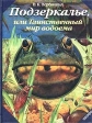 Подзеркалье, или Таинственный мир водоема Издательство: Дрофа, 2002 г Твердый переплет, 176 стр ISBN 5-7107-5103-0 Тираж: 10000 экз Формат: 70x90/16 (~170х215 мм) инфо 5007j.