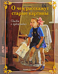 О чем расскажут старые картины Сказки о художниках Издательство: Белый город, 2009 г Твердый переплет, 336 стр ISBN 978-5-7793-1754-2 Тираж: 7000 экз Цветные иллюстрации инфо 5652j.