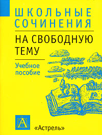 Школьные сочинения: Сочинения на свободную тему Учебное пособие Серия: Школьные сочинения инфо 6038m.
