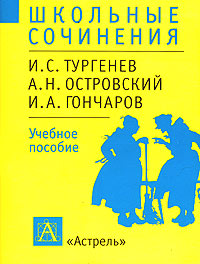 Школьные сочинения: И С Тургенев, А Н Островский, И А Гончаров Учебное пособие Серия: Школьные сочинения инфо 6041m.